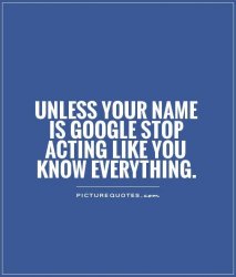 unless-your-name-is-google-stop-acting-like-you-know-everything-quote-1.jpg