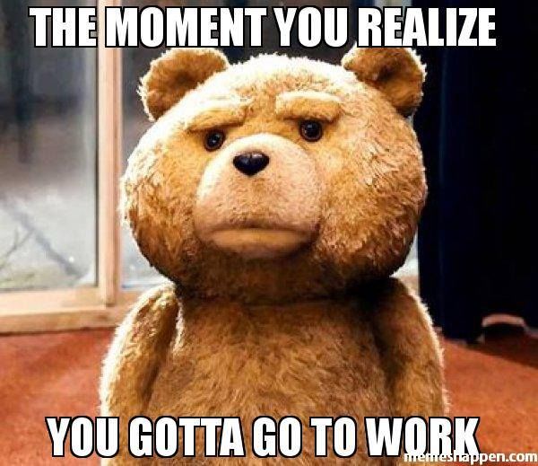 335070-The-Moment-You-Realize-You-Gotta-Go-To-Work.jpg